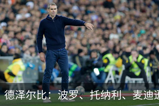 德泽尔比：波罗、托纳利、麦迪逊都可以出战，所有人都做好了准备